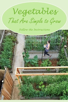 Vegetables That Are Simple to Grow: Follow the Instructions: Observe the instructions. by Yahle, William