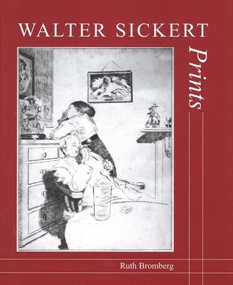 Walter Sickert: Prints: A Catalogue Raisonné by Bromberg, Ruth