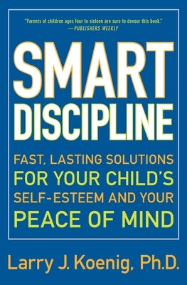 Smart Discipline: Fast, Lasting Solutions for Your Child's Self-Esteem and Your Peace of Mind by Koenig, Larry