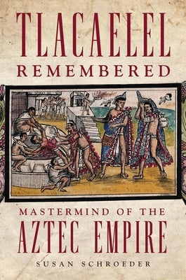Tlacaelel Remembered: MasterMind of the Aztec Empire Volume 276 by Schroeder, Susan