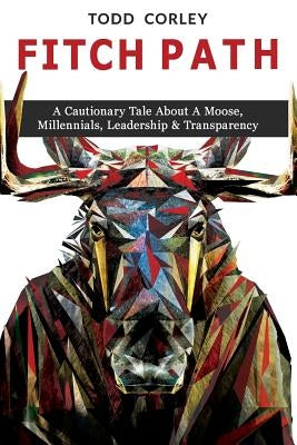 Fitch Path: A Cautionary Tale About A Moose, Millennials, Leadership & Transparency by Corley, Todd