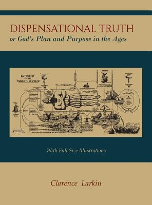 Dispensational Truth [with Full Size Illustrations], or God's Plan and Purpose in the Ages by Larkin, Clarence