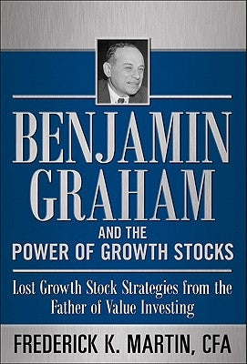 Benjamin Graham and the Power of Growth Stocks: Lost Growth Stock Strategies from the Father of Value Investing by Martin, Frederick