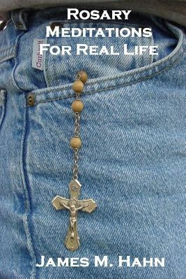 Rosary Meditations for Real Life by Hahn, James M.