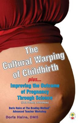 The Cultural Warping of Childbirth: Improving the Outcome of Pregnancy Through Science by Haire, Doris