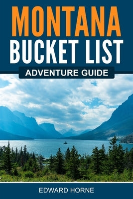 Montana Bucket List Adventure Guide by Horne, Edward