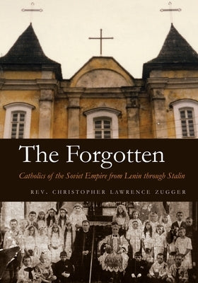 The Forgotten: Catholics of the Soviet Empire from Lenin Through Stalin by Zugger, Christopher Lawrence