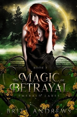 The Magic of Betrayal: Emerald Lakes Book Two by Andrews, Britt