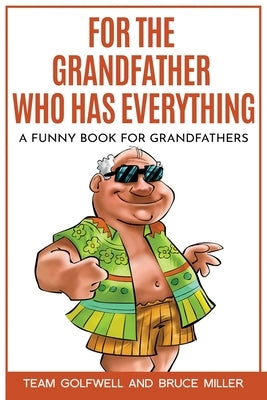 For the Grandfather Who Has Everything: A Funny Book for Grandfathers by Golfwell, Team