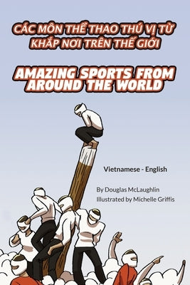 Amazing Sports from Around the World (Vietnamese-English): Các Môn Th&#7874; Thao Thú V&#7882; T&#7914; Kh&#7854;p N&#416;i Trên Th&#7870; Gi&#7898;i by McLaughlin, Douglas