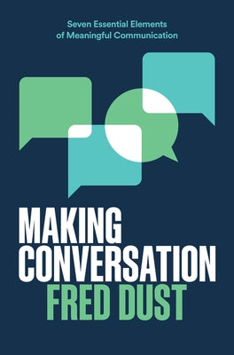 Making Conversation: Seven Essential Elements of Meaningful Communication by Dust, Fred