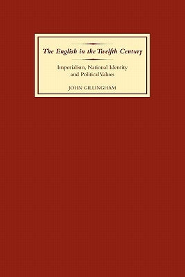 The English in the Twelfth Century: Imperialism, National Identity and Political Values by Gillingham, John B.