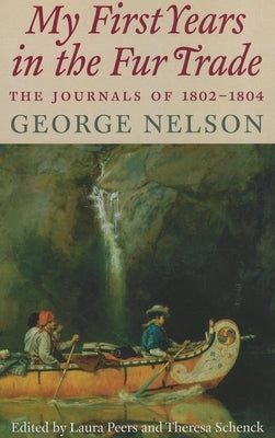 My First Years in the Fur Trade: The Journals of 1802-1804 by Nelson, George