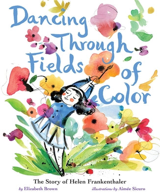 Dancing Through Fields of Color: The Story of Helen Frankenthaler by Brown, Elizabeth