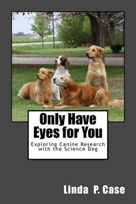 Only Have Eyes for You: Exploring Canine Research with The Science Dog by Case, Linda P.