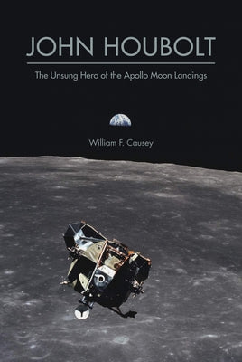 John Houbolt: The Unsung Hero of the Apollo Moon Landings by Causey, William F.