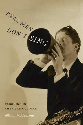 Real Men Don't Sing: Crooning in American Culture by McCracken, Allison