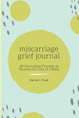 Miscarriage Grief Journal: 48 Journaling Prompts to Process the Loss of a Baby by Floyd, Rachel J.