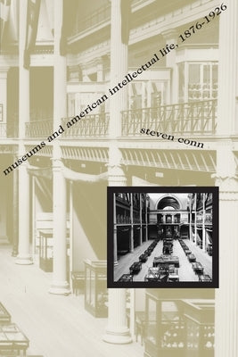 Museums and American Intellectual Life, 1876-1926 by Conn, Steven
