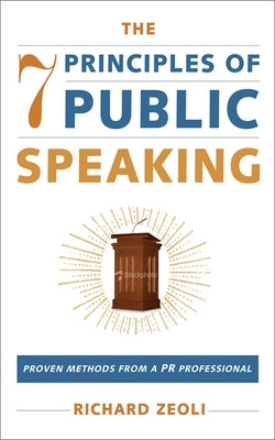 The 7 Principles of Public Speaking: Proven Methods from a PR Professional by Zeoli, Richard