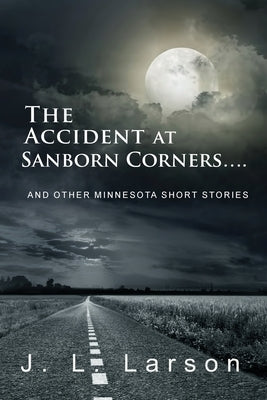 The Accident at Sanborn Corners....: And Other Minnesota Short Stories by Larson, J. L.