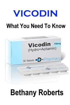 Vicodin. What You Need To Know.: A Guide To Treatments And Safe Usage by Roberts, Bethany