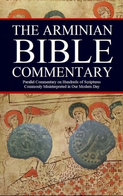 The Arminian Bible Commentary: Parallel Commentary on Hundreds of Scriptures Commonly Misinterpreted in Our Modern Day by Kerrigan, Jason