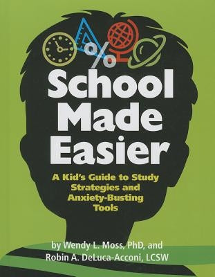 School Made Easier: A Kid's Guide to Study Strategies and Anxiety-Busting Tools by Moss, Wendy
