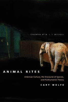 Animal Rites: American Culture, the Discourse of Species, and Posthumanist Theory by Wolfe, Cary