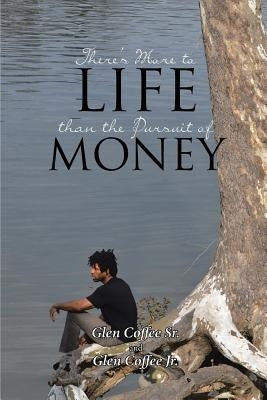 There's More to Life than the Pursuit of Money by Coffee, Glen, Sr.