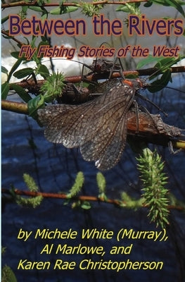 Between the Rivers: Fly Fishing Stories of the West by Christopherson, Karen Rae