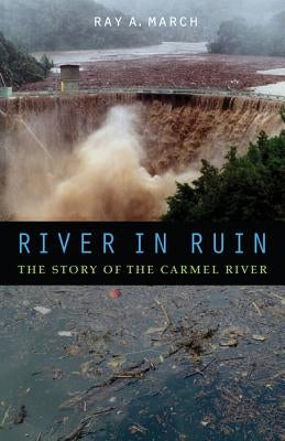 River in Ruin: The Story of the Carmel River by March, Ray a.