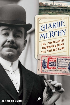 Charlie Murphy: The Iconoclastic Showman Behind the Chicago Cubs by Cannon, Jason