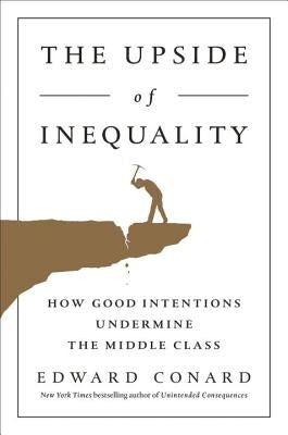 The Upside of Inequality: How Good Intentions Undermine the Middle Class by Conard, Edward