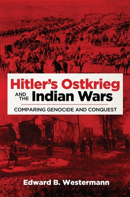 Hitler's Ostkrieg and the Indian Wars: Comparing Genocide and Conquest by Westermann, Edward B.