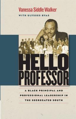 Hello Professor: A Black Principal and Professional Leadership in the Segregated South by Walker, Vanessa Siddle