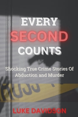 Every Second Counts: Shocking True Crime Stories Of Abduction And Murder by Davidson, Luke