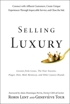 Selling Luxury: Connect with Affluent Customers, Create Unique Experiences Through Impeccable Service, and Close the Sale by Lent, Robin