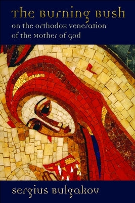 The Burning Bush: On the Orthodox Veneration of the Mother of God by Bulgakov, Sergius