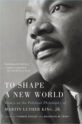 To Shape a New World: Essays on the Political Philosophy of Martin Luther King, Jr. by Shelby, Tommie
