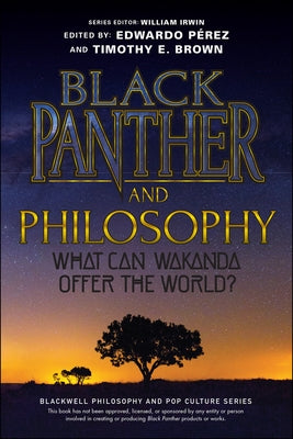 Black Panther and Philosophy: What Can Wakanda Offer the World? by Irwin, William