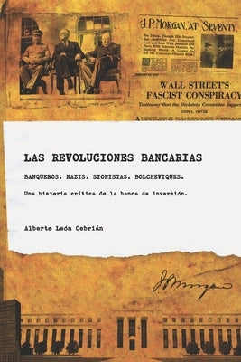 Las revoluciones bancarias: Banqueros, nazis, sionistas, bolcheviques, espias. Una historia crítica de la banca de inversión. by Le&#243;n Cebri&#225;n, Alberto