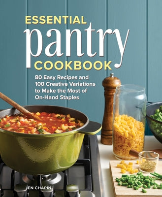 Essential Pantry Cookbook: 80 Easy Recipes and 100 Creative Variations to Make the Most of On-Hand Staples by Chapin, Jen