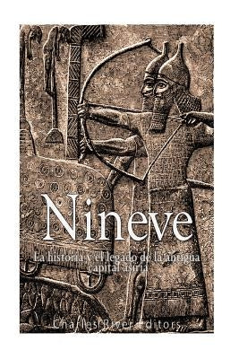 Nínive: la historia y el legado de la antigua capital asiria by Charles River Editors