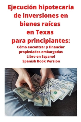 Ejecución hipotecaria de inversiones en bienes raíces en Texas para principiantes: Cómo encontrar y financiar propiedades embargadas Libro en Espanol by Roberts, Neilson