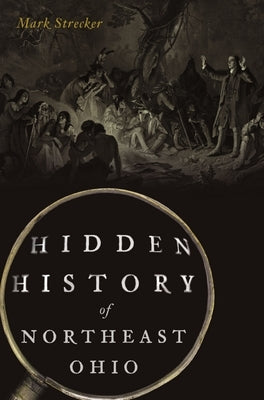 Hidden History of Northeast Ohio by Strecker, Mark