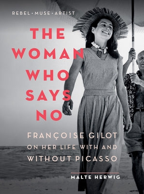 The Woman Who Says No: Françoise Gilot on Her Life with and Without Picasso by Herwig, Malte