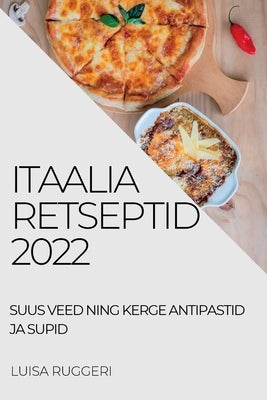 Itaalia Retseptid 2022: Suus Veed Ning Kerge Antipastid Ja Supid by Ruggeri, Luisa