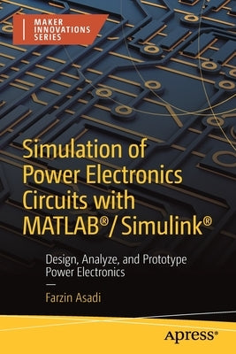 Simulation of Power Electronics Circuits with Matlab(r)/Simulink(r): Design, Analyze, and Prototype Power Electronics by Asadi, Farzin