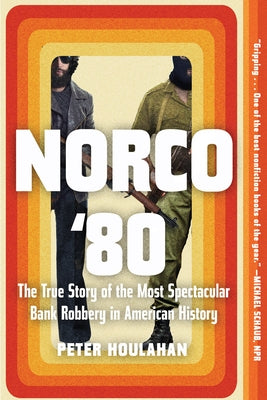 Norco '80: The True Story of the Most Spectacular Bank Robbery in American History by Houlahan, Peter